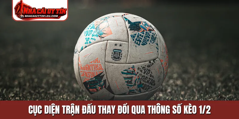 Cục diện trận đấu thay đổi qua thông số kèo 1/2