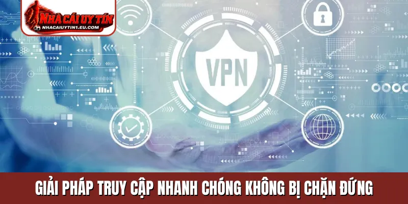 Giải pháp truy cập nhanh chóng không bị chặn đứng