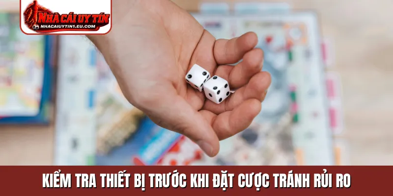 Kiểm tra thiết bị trước khi đặt cược tránh rủi ro